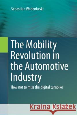 The Mobility Revolution in the Automotive Industry: How Not to Miss the Digital Turnpike Wedeniwski, Sebastian 9783662569030 Springer