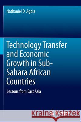 Technology Transfer and Economic Growth in Sub-Sahara African Countries: Lessons from East Asia Agola, Nathaniel O. 9783662570166 Springer