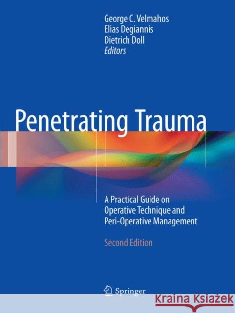 Penetrating Trauma: A Practical Guide on Operative Technique and Peri-Operative Management Velmahos, George C. 9783662570425