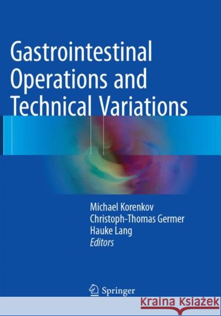 Gastrointestinal Operations and Technical Variations Michael Korenkov Christoph-Thomas Germer Hauke Lang 9783662570456 Springer