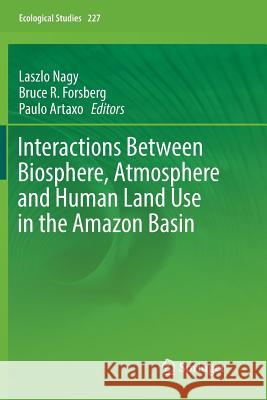 Interactions Between Biosphere, Atmosphere and Human Land Use in the Amazon Basin Laszlo Nagy Bruce R. Forsberg Paulo Artaxo 9783662570487 Springer