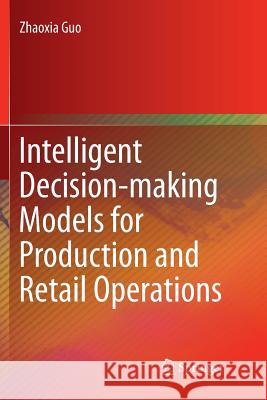 Intelligent Decision-Making Models for Production and Retail Operations Guo, Zhaoxia 9783662570692