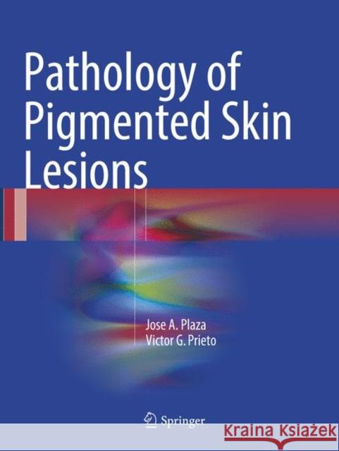 Pathology of Pigmented Skin Lesions Jose A. Plaza Victor G. Prieto 9783662570739 Springer