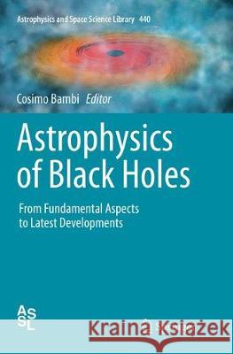 Astrophysics of Black Holes: From Fundamental Aspects to Latest Developments Bambi, Cosimo 9783662570876