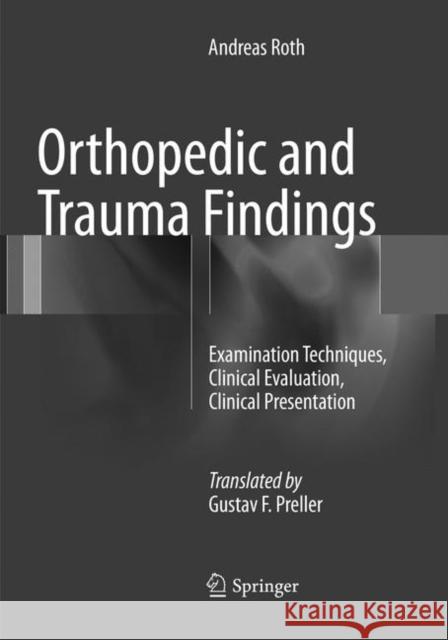 Orthopedic and Trauma Findings: Examination Techniques, Clinical Evaluation, Clinical Presentation Roth, Andreas 9783662571170 Springer