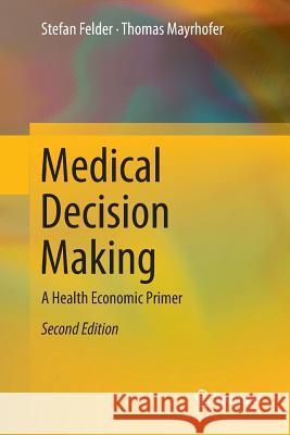 Medical Decision Making: A Health Economic Primer Felder, Stefan 9783662571378
