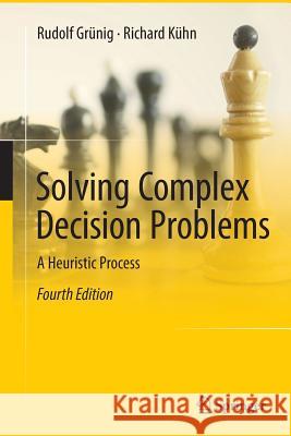 Solving Complex Decision Problems: A Heuristic Process Grünig, Rudolf 9783662571637 Springer