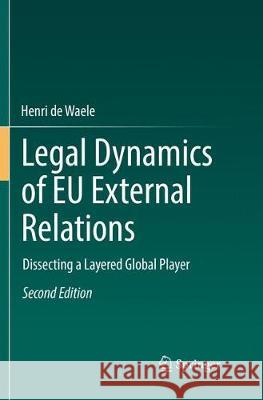 Legal Dynamics of Eu External Relations: Dissecting a Layered Global Player De Waele, Henri 9783662572092 Springer