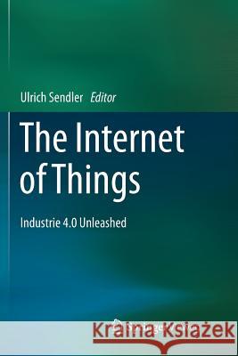 The Internet of Things: Industrie 4.0 Unleashed Sendler, Ulrich 9783662572146 Springer Vieweg