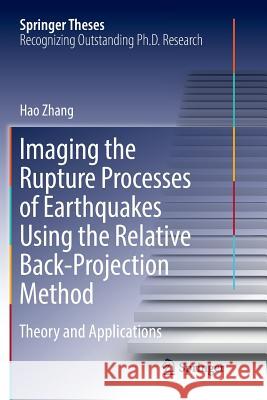 Imaging the Rupture Processes of Earthquakes Using the Relative Back-Projection Method: Theory and Applications Zhang, Hao 9783662572252 Springer