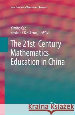 The 21st Century Mathematics Education in China Yiming Cao Frederick K. S. Leung 9783662572535 Springer