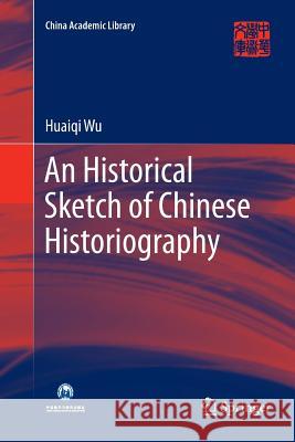 An Historical Sketch of Chinese Historiography Huaiqi Wu Chi Zhen 9783662572580 Springer