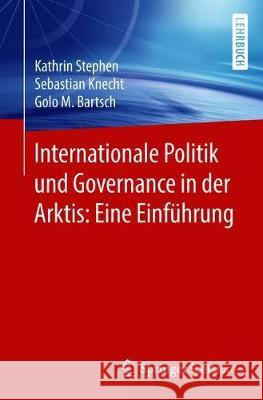 Internationale Politik Und Governance in Der Arktis: Eine Einführung Stephen, Kathrin 9783662574195 Springer Spektrum