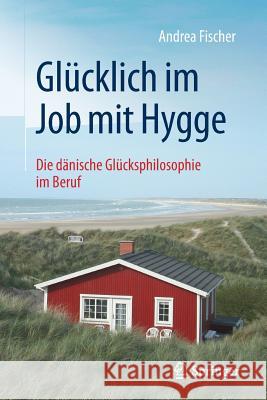 Glücklich Im Job Mit Hygge: Die Dänische Glücksphilosophie Im Beruf Fischer, Andrea 9783662574270