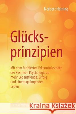 Glücksprinzipien: Mit Dem Fundierten Erkenntnisschatz Der Positiven Psychologie Zu Mehr Lebensfreude, Erfolg Und Einem Gelingenden Leben Heining, Norbert 9783662574508 Springer, Berlin