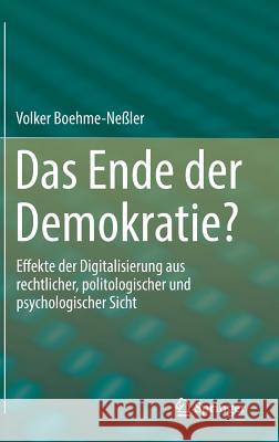 Das Ende Der Demokratie?: Effekte Der Digitalisierung Aus Rechtlicher, Politologischer Und Psychologischer Sicht Boehme-Neßler, Volker 9783662574843