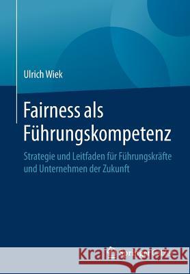 Fairness ALS Führungskompetenz: Strategie Und Leitfaden Für Führungskräfte Und Unternehmen Der Zukunft Wiek, Ulrich 9783662575161 Springer Gabler