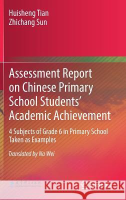 Assessment Report on Chinese Primary School Students' Academic Achievement: 4 Subjects of Grade 6 in Primary School Taken as Examples Tian, Huisheng 9783662575284 Springer