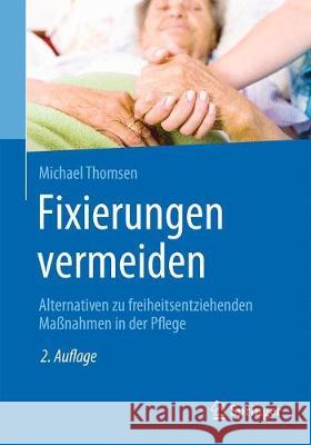 Fixierungen Vermeiden: Alternativen Zu Freiheitsentziehenden Maßnahmen in Der Pflege Thomsen, Michael 9783662575512 Springer, Berlin