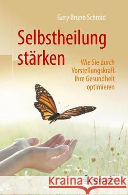 Selbstheilung Stärken: Wie Sie Durch Vorstellungskraft Ihre Gesundheit Optimieren Schmid, Gary Bruno 9783662576731