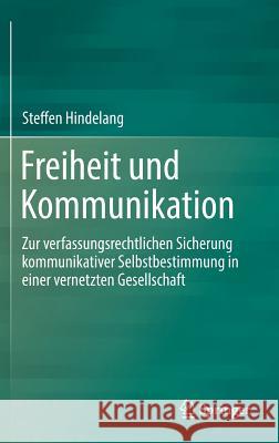 Freiheit Und Kommunikation: Zur Verfassungsrechtlichen Sicherung Kommunikativer Selbstbestimmung in Einer Vernetzten Gesellschaft Hindelang, Steffen 9783662576861 Springer