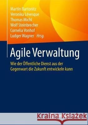Agile Verwaltung: Wie Der Öffentliche Dienst Aus Der Gegenwart Die Zukunft Entwickeln Kann Bartonitz, Martin 9783662576984 Springer Gabler