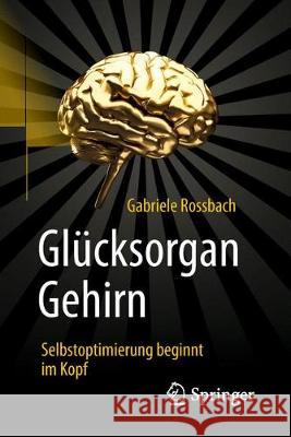 Glücksorgan Gehirn: Selbstoptimierung Beginnt Im Kopf Rossbach, Gabriele 9783662577288 Springer, Berlin