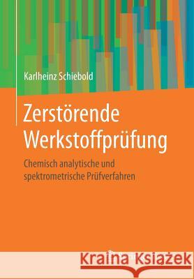 Zerstörende Werkstoffprüfung: Chemisch Analytische Und Spektrometrische Prüfverfahren Schiebold, Karlheinz 9783662577943 Springer Vieweg