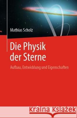 Die Physik Der Sterne: Aufbau, Entwicklung Und Eigenschaften Scholz, Mathias 9783662578001 Springer Spektrum