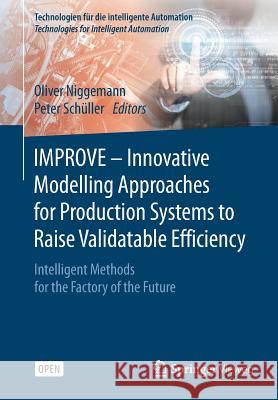 Improve - Innovative Modelling Approaches for Production Systems to Raise Validatable Efficiency: Intelligent Methods for the Factory of the Future Niggemann, Oliver 9783662578049 Springer Vieweg