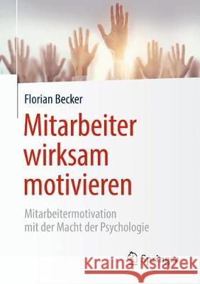 Mitarbeiter Wirksam Motivieren: Mitarbeitermotivation Mit Der Macht Der Psychologie Becker, Florian 9783662578377 Springer