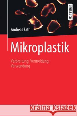 Mikroplastik: Verbreitung, Vermeidung, Verwendung Fath, Andreas 9783662578513 Springer Spektrum
