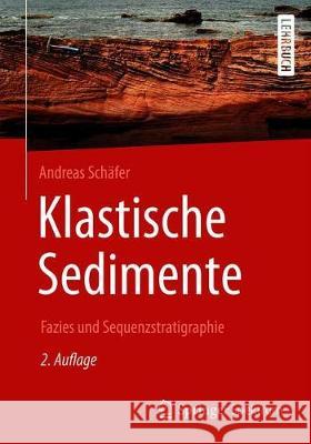 Klastische Sedimente: Fazies Und Sequenzstratigraphie Schäfer, Andreas 9783662578889 Springer Spektrum