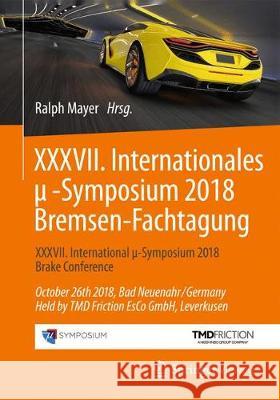 XXXVII. Internationales μ-Symposium 2018 Bremsen-Fachtagung: XXXVII International μ-Symposium 2018 Brake Conference October 26th 2018, Bad N Mayer, Ralph 9783662580233 Springer Vieweg