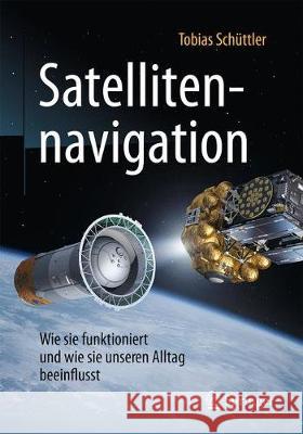 Satellitennavigation: Wie Sie Funktioniert Und Wie Sie Unseren Alltag Beeinflusst Schüttler, Tobias 9783662580509 Springer