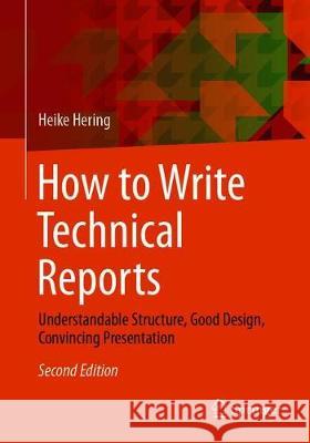 How to Write Technical Reports: Understandable Structure, Good Design, Convincing Presentation Hering, Heike 9783662581056
