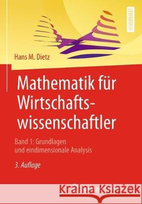 Mathematik Für Wirtschaftswissenschaftler: Band 1: Grundlagen Und Eindimensionale Analysis Dietz, Hans M. 9783662581483 Springer Spektrum