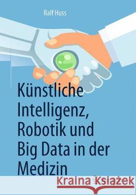 Künstliche Intelligenz, Robotik Und Big Data in Der Medizin Huss, Ralf 9783662581506