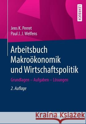 Arbeitsbuch Makroökonomik Und Wirtschaftspolitik: Grundlagen - Aufgaben - Lösungen Perret, Jens K. 9783662581834