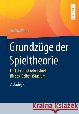 Grundzüge Der Spieltheorie: Ein Lehr- Und Arbeitsbuch Für Das (Selbst-)Studium Winter, Stefan 9783662582145