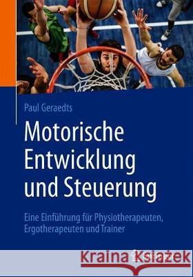 Motorische Entwicklung Und Steuerung: Eine Einführung Für Physiotherapeuten, Ergotherapeuten Und Trainer Geraedts, Paul 9783662582954 Springer