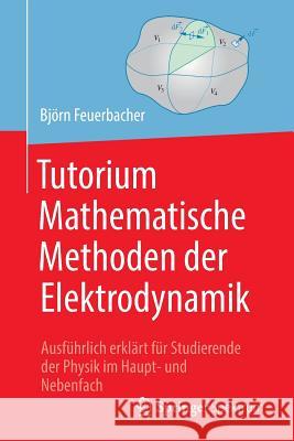 Tutorium Mathematische Methoden Der Elektrodynamik: Ausführlich Erklärt Für Studierende Der Physik Im Haupt- Und Nebenfach Feuerbacher, Björn 9783662583395 Springer Spektrum