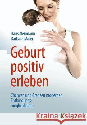 Geburt Positiv Erleben: Chancen Und Grenzen Moderner Entbindungsmöglichkeiten Neumann, Hans 9783662583746 Springer, Berlin