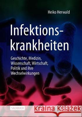 Infektionskrankheiten: Geschichte, Medizin, Wissenschaft, Wirtschaft, Politik Und Ihre Wechselwirkungen Herwald, Heiko 9783662585184 Springer