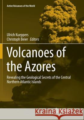 Volcanoes of the Azores: Revealing the Geological Secrets of the Central Northern Atlantic Islands Kueppers, Ulrich 9783662585467 Springer