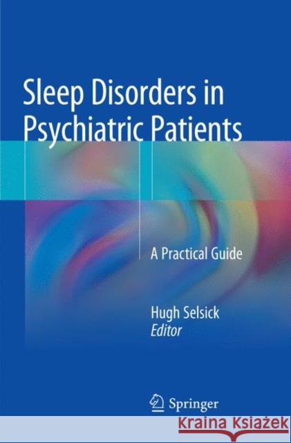 Sleep Disorders in Psychiatric Patients: A Practical Guide Selsick, Hugh 9783662585474 Springer