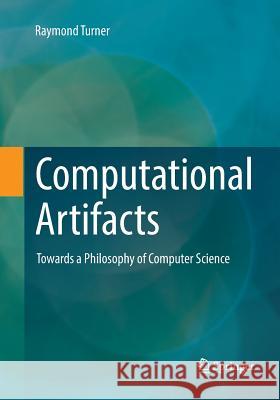 Computational Artifacts: Towards a Philosophy of Computer Science Turner, Raymond 9783662585597 Springer