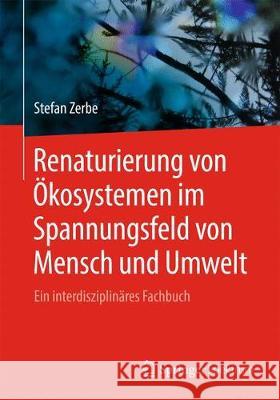 Renaturierung Von Ökosystemen Im Spannungsfeld Von Mensch Und Umwelt: Ein Interdisziplinäres Fachbuch Zerbe, Stefan 9783662586495 Springer Spektrum