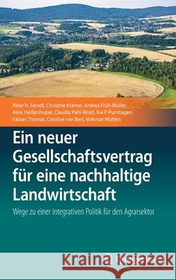 Ein Neuer Gesellschaftsvertrag Für Eine Nachhaltige Landwirtschaft: Wege Zu Einer Integrativen Politik Für Den Agrarsektor Feindt, Peter H. 9783662586556 Springer