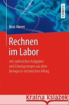 Rechnen Im Labor: Mit Zahlreichen Aufgaben Und Lösungswegen Aus Dem Biologisch-Technischen Alltag Akeret, Beat 9783662586617 Springer Spektrum